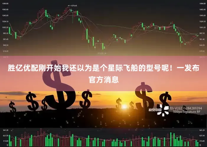 胜亿优配刚开始我还以为是个星际飞船的型号呢！一发布官方消息
