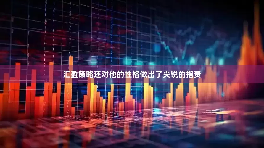 汇盈策略还对他的性格做出了尖锐的指责