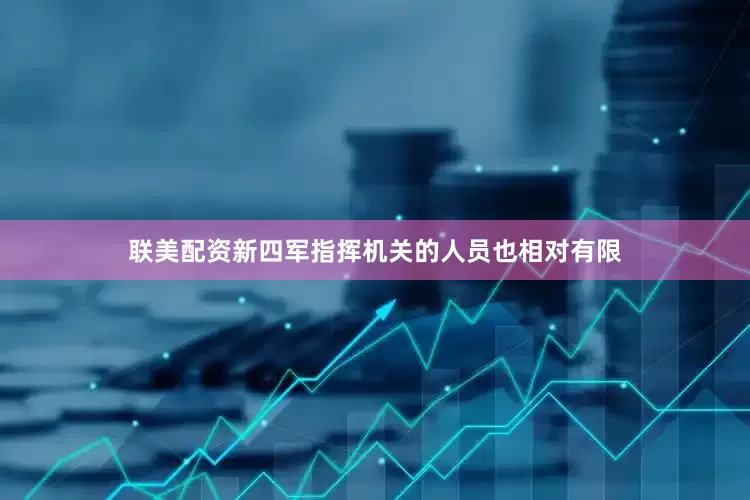 联美配资新四军指挥机关的人员也相对有限