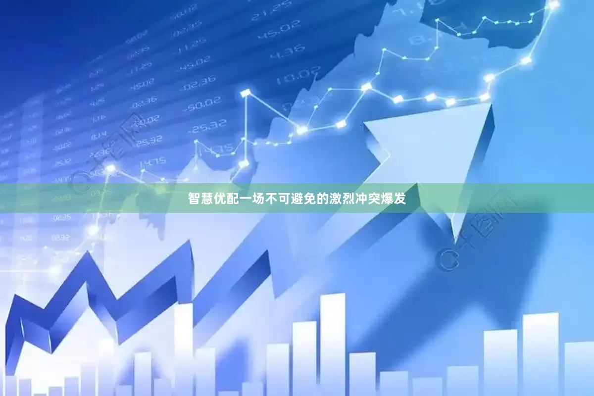 智慧优配一场不可避免的激烈冲突爆发