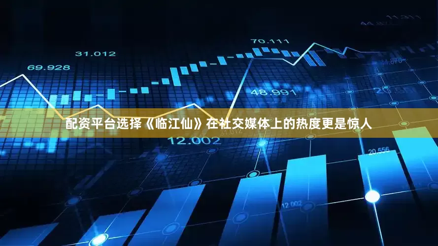 配资平台选择《临江仙》在社交媒体上的热度更是惊人