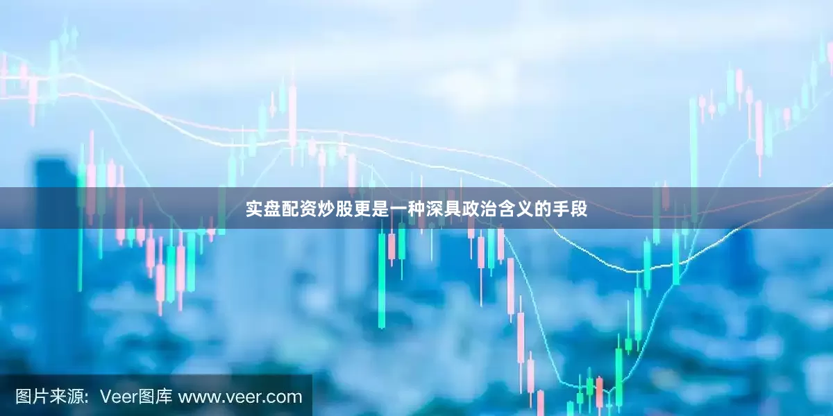 实盘配资炒股更是一种深具政治含义的手段