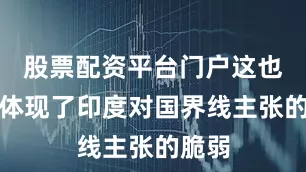股票配资平台门户这也恰恰体现了印度对国界线主张的脆弱
