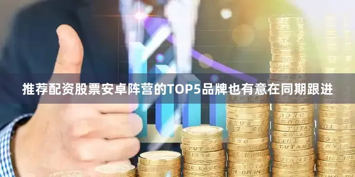 推荐配资股票安卓阵营的TOP5品牌也有意在同期跟进
