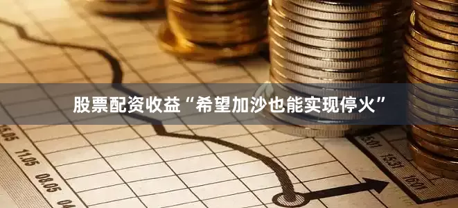 股票配资收益“希望加沙也能实现停火”