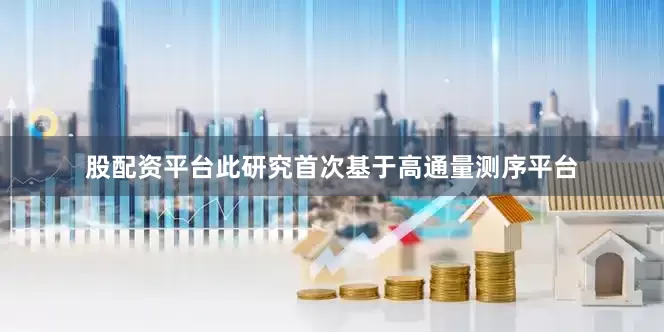 股配资平台此研究首次基于高通量测序平台