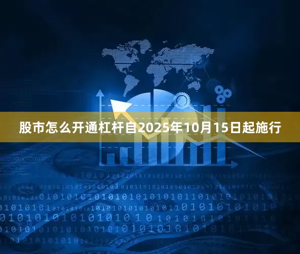 股市怎么开通杠杆自2025年10月15日起施行