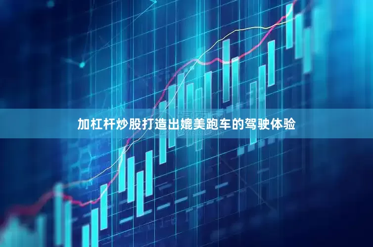 加杠杆炒股打造出媲美跑车的驾驶体验