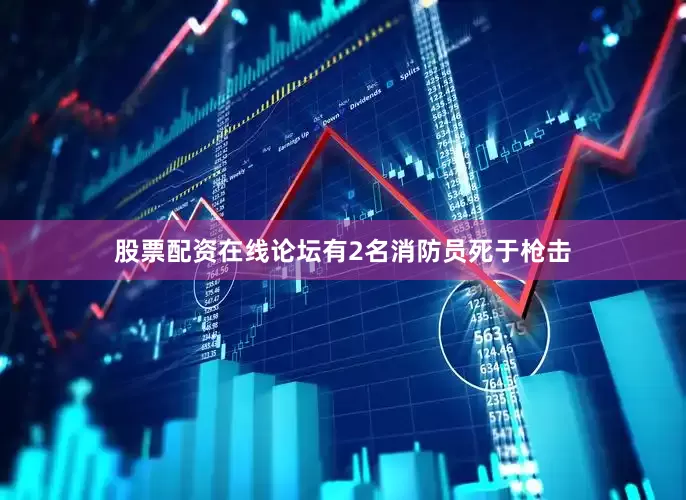股票配资在线论坛有2名消防员死于枪击