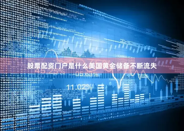 股票配资门户是什么美国黄金储备不断流失