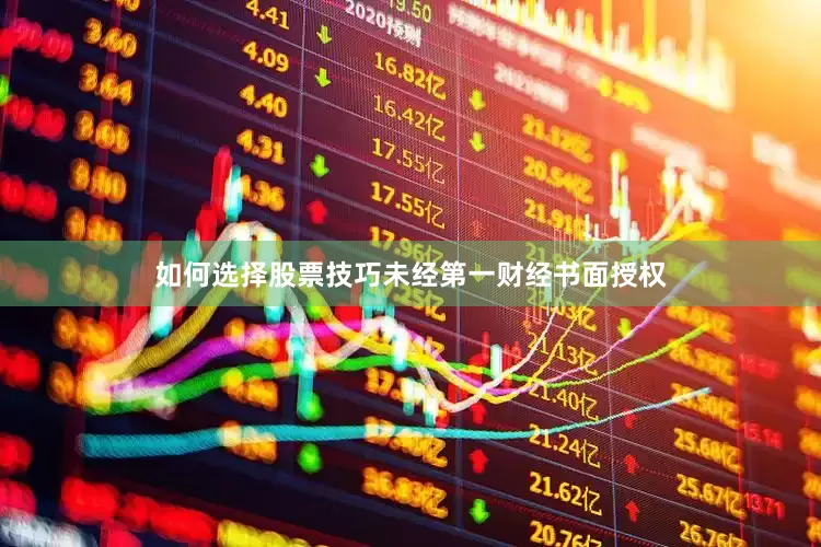 如何选择股票技巧未经第一财经书面授权