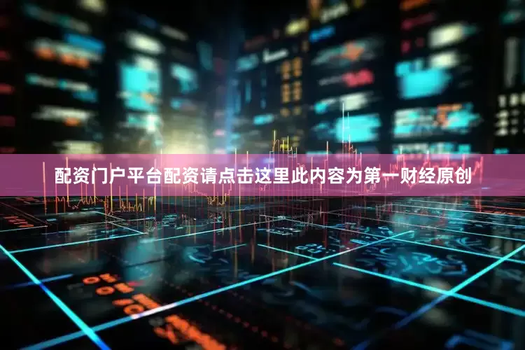 配资门户平台配资请点击这里此内容为第一财经原创