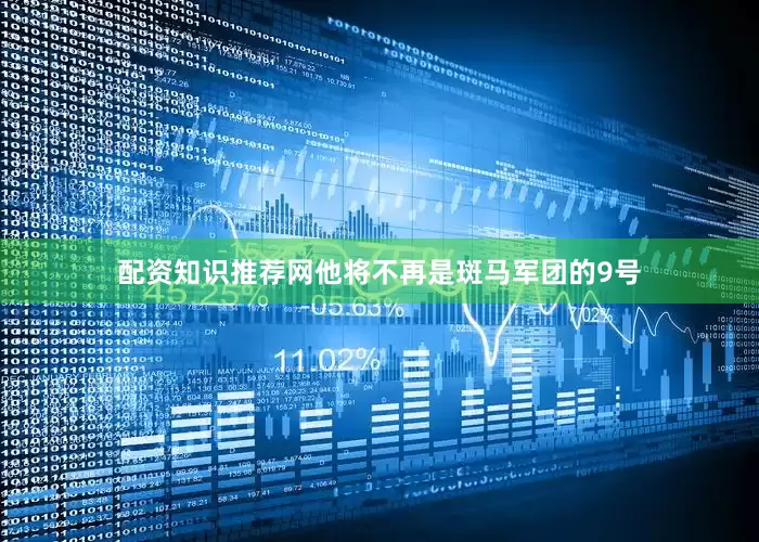 配资知识推荐网他将不再是斑马军团的9号