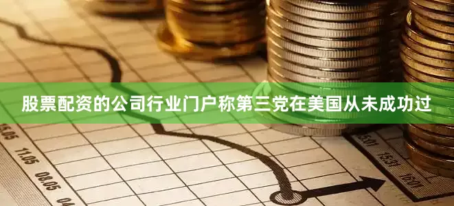 股票配资的公司行业门户称第三党在美国从未成功过