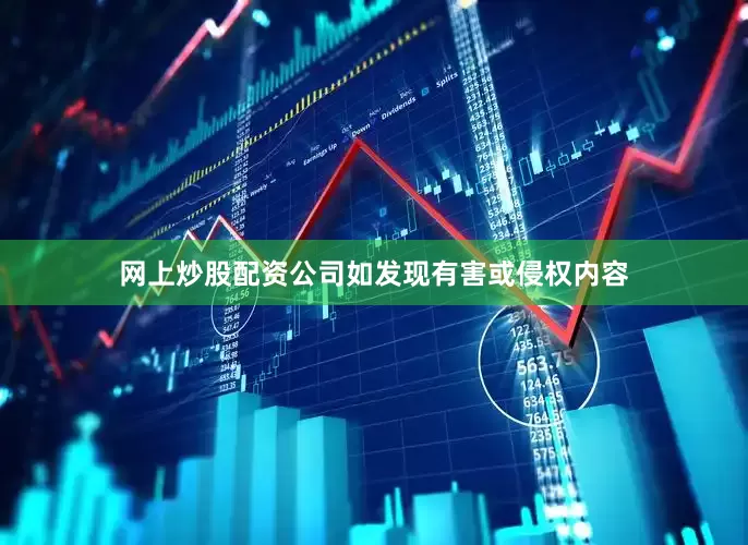 网上炒股配资公司如发现有害或侵权内容