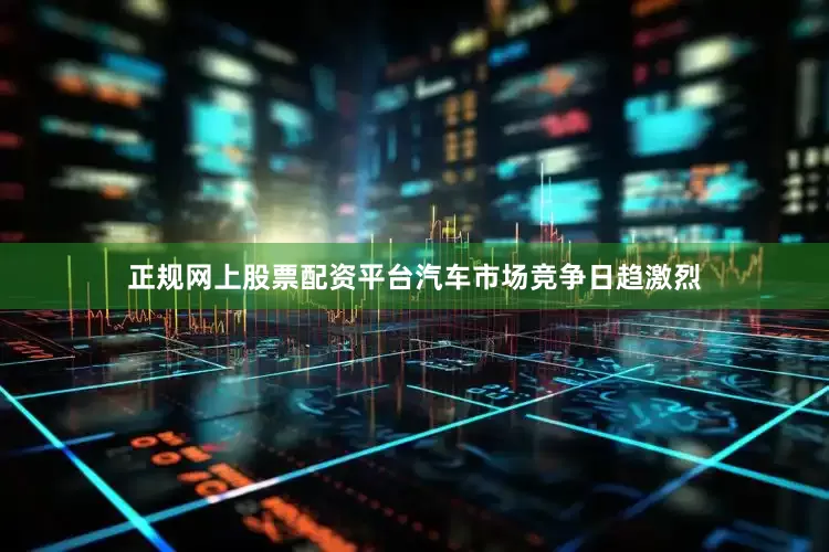 正规网上股票配资平台汽车市场竞争日趋激烈