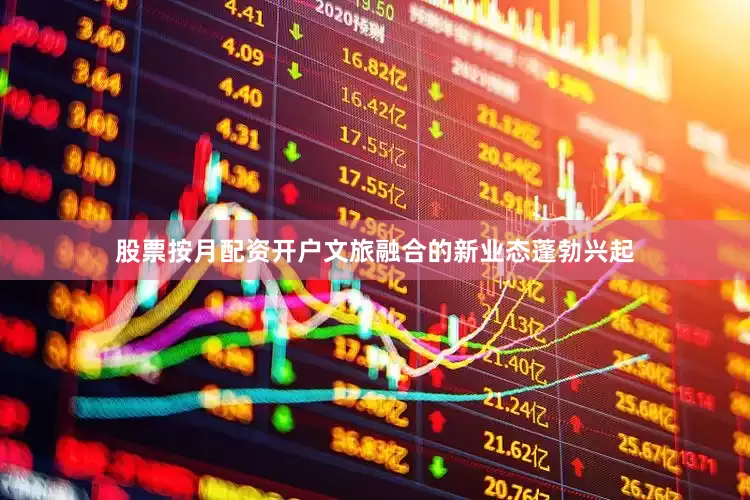 股票按月配资开户文旅融合的新业态蓬勃兴起