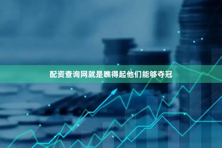 配资查询网就是瞧得起他们能够夺冠