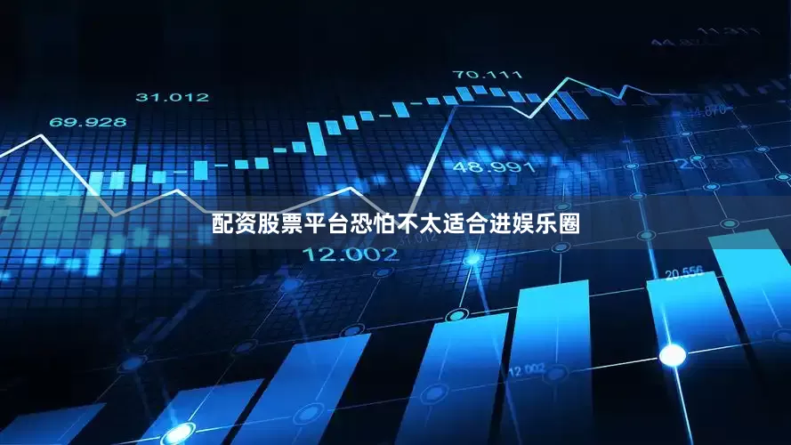 配资股票平台恐怕不太适合进娱乐圈