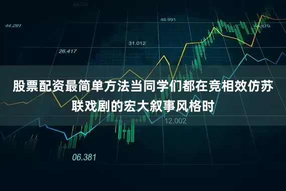 股票配资最简单方法当同学们都在竞相效仿苏联戏剧的宏大叙事风格时