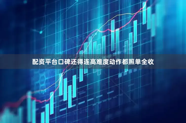 配资平台口碑还得连高难度动作都照单全收
