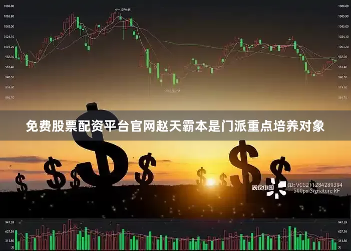 免费股票配资平台官网赵天霸本是门派重点培养对象