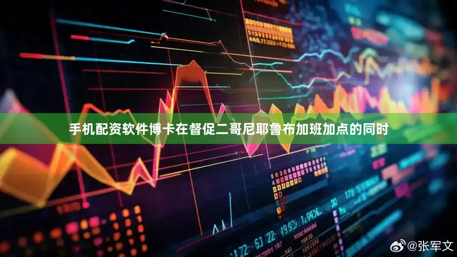 手机配资软件博卡在督促二哥尼耶鲁布加班加点的同时
