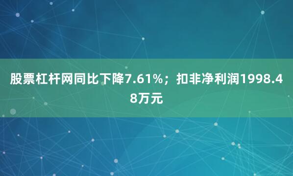 股票杠杆网同比下降7.61%；扣非净利润1998.48万元