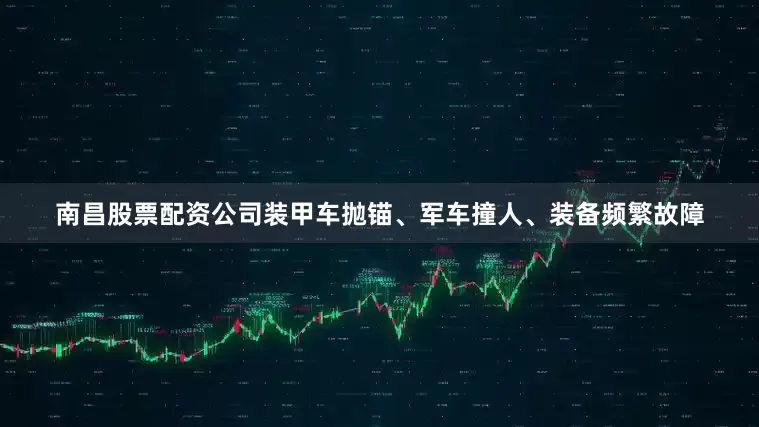 南昌股票配资公司装甲车抛锚、军车撞人、装备频繁故障