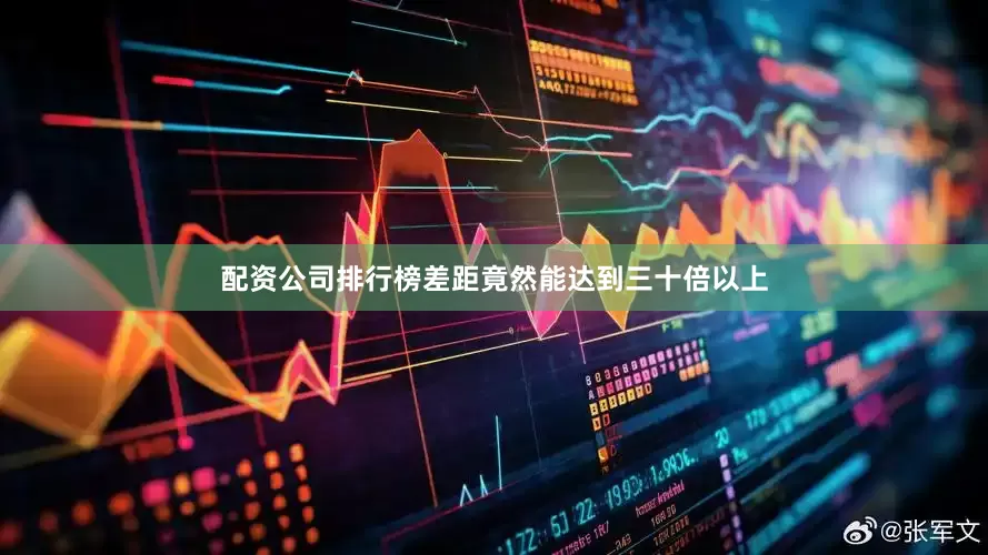 配资公司排行榜差距竟然能达到三十倍以上
