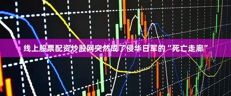 线上股票配资炒股网突然成了侵华日军的“死亡走廊”