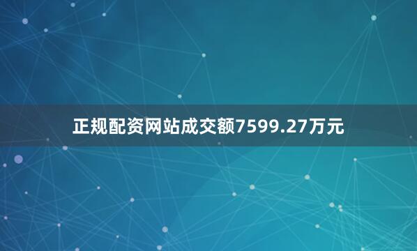 正规配资网站成交额7599.27万元