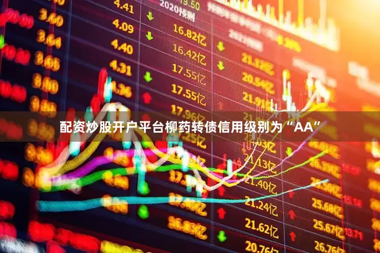 配资炒股开户平台柳药转债信用级别为“AA”