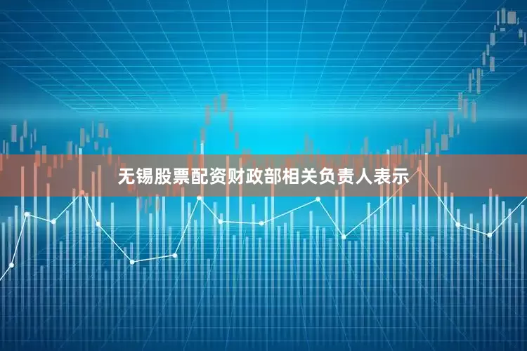 无锡股票配资财政部相关负责人表示