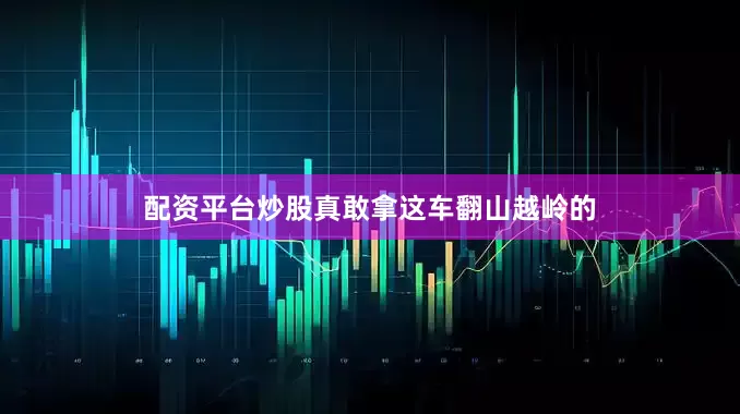 配资平台炒股真敢拿这车翻山越岭的