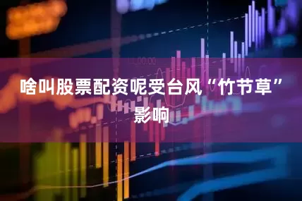 啥叫股票配资呢受台风“竹节草”影响