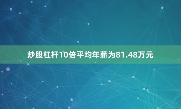 炒股杠杆10倍平均年薪为81.48万元