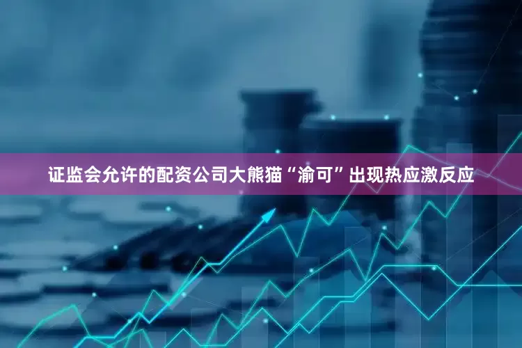 证监会允许的配资公司大熊猫“渝可”出现热应激反应