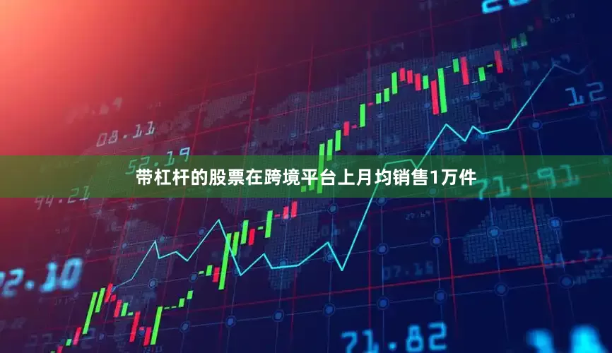 带杠杆的股票在跨境平台上月均销售1万件