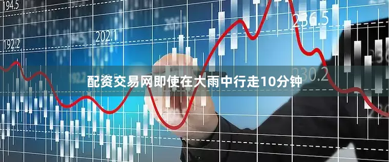 配资交易网即使在大雨中行走10分钟