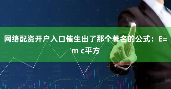 网络配资开户入口催生出了那个著名的公式：E=m c平方