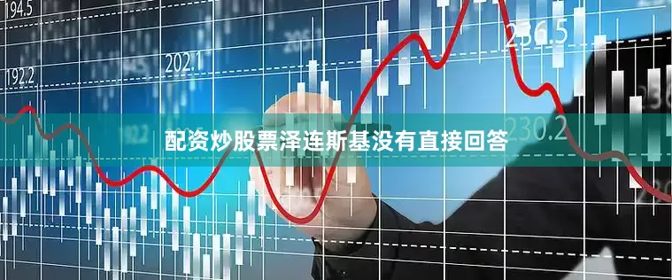 配资炒股票泽连斯基没有直接回答