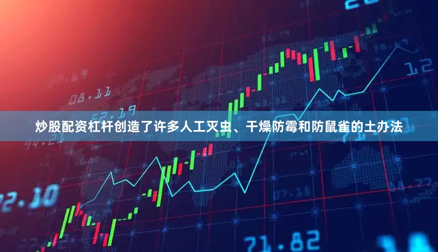 炒股配资杠杆创造了许多人工灭虫、干燥防霉和防鼠雀的土办法