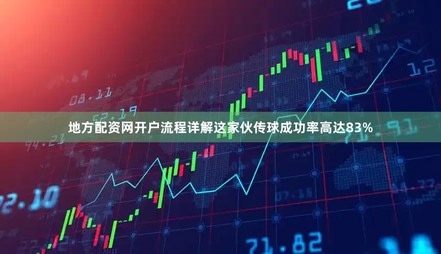 地方配资网开户流程详解这家伙传球成功率高达83%