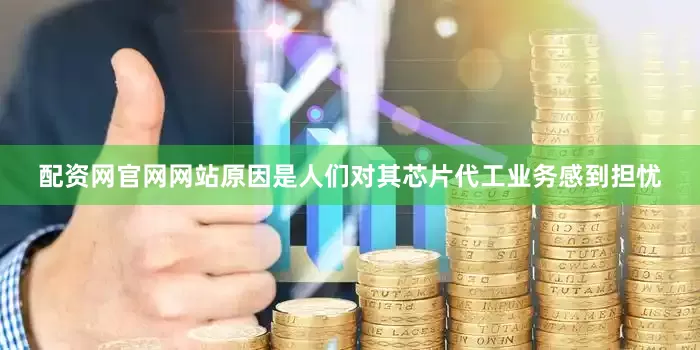 配资网官网网站原因是人们对其芯片代工业务感到担忧
