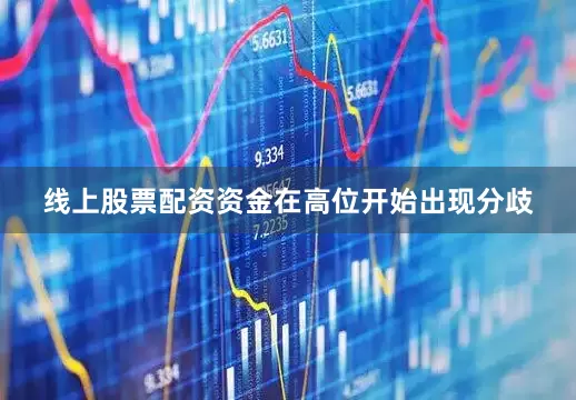 线上股票配资资金在高位开始出现分歧