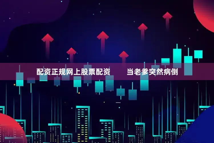 配资正规网上股票配资        当老爹突然病倒