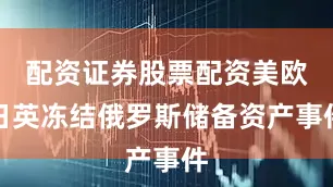 配资证券股票配资美欧日英冻结俄罗斯储备资产事件