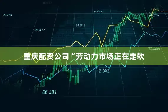 重庆配资公司“劳动力市场正在走软