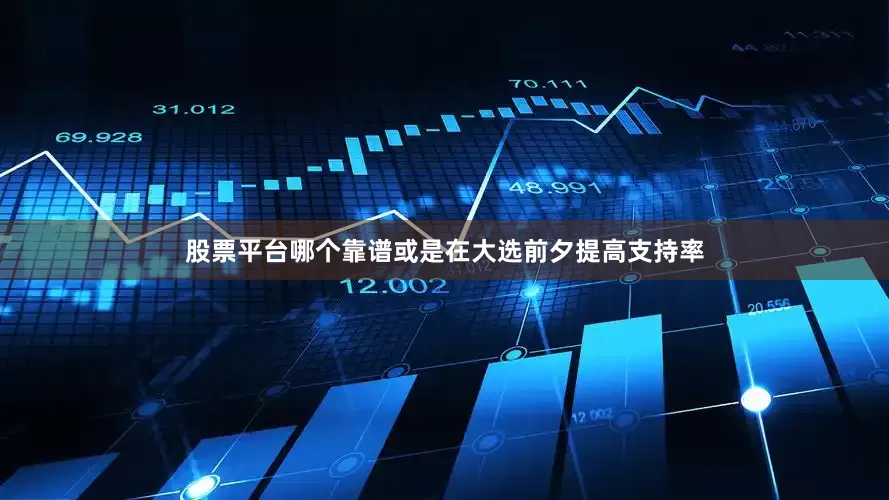 股票平台哪个靠谱或是在大选前夕提高支持率